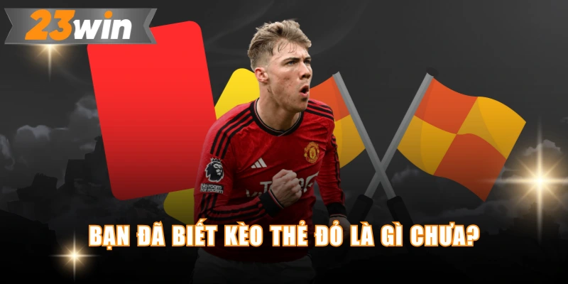 Bạn đã biết kèo thẻ đỏ là gì chưa?