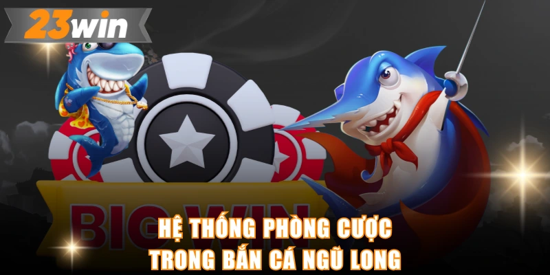 Hệ thống phòng cược trong bắn cá ngũ long